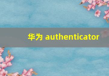 华为 authenticator